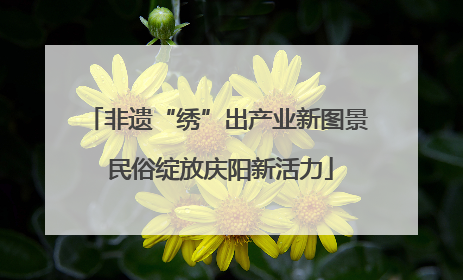 非遗“绣”出产业新图景 民俗绽放庆阳新活力