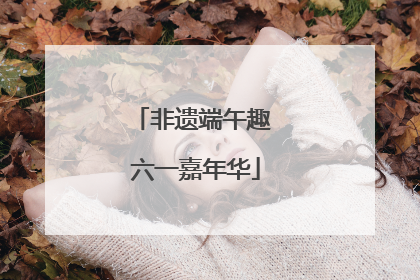 非遗端午趣 六一嘉年华