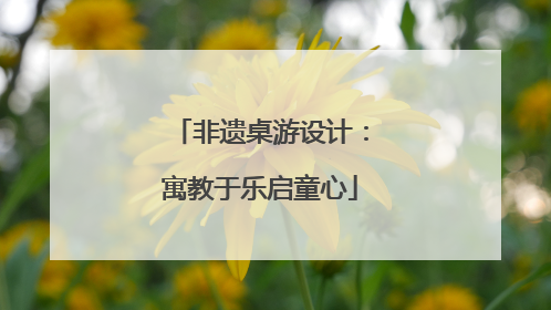 非遗桌游设计：寓教于乐启童心