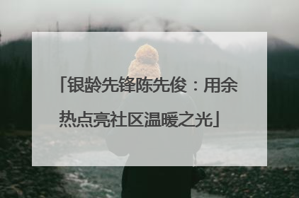 银龄先锋陈先俊：用余热点亮社区温暖之光