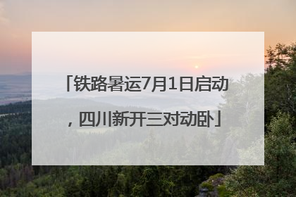 铁路暑运7月1日启动，四川新开三对动卧