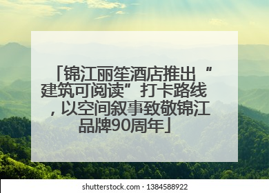 锦江丽笙酒店推出“建筑可阅读”打卡路线，以空间叙事致敬锦江品牌90周年