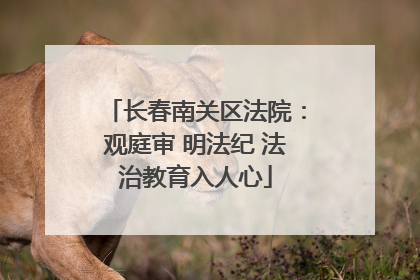 长春南关区法院：观庭审 明法纪 法治教育入人心