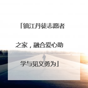 镇江丹徒志愿者之家，融合爱心助学与见义勇为