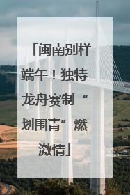 闽南别样端午！独特龙舟赛制“划围青”燃激情