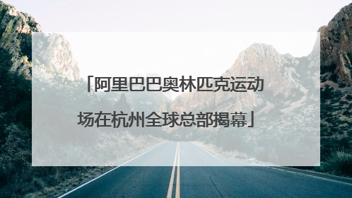 阿里巴巴奥林匹克运动场在杭州全球总部揭幕