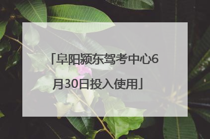 阜阳颍东驾考中心6月30日投入使用