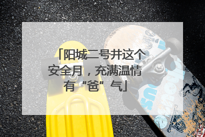 阳城二号井这个安全月，充满温情有“爸”气