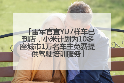 雷军官宣YU7样车已到店，小米计划为10多座城市1万名车主免费提供驾驶培训服务