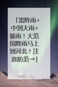 雷阵雨+中到大雨+暴雨！大范围降雨马上到河北！注意防范→
