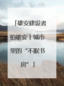 雄安建设者拍雄安丨城市里的“不眠书房”