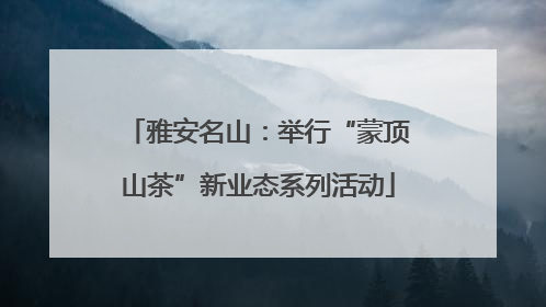 雅安名山：举行“蒙顶山茶”新业态系列活动