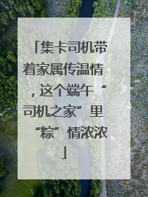 集卡司机带着家属传温情，这个端午“司机之家”里“粽”情浓浓