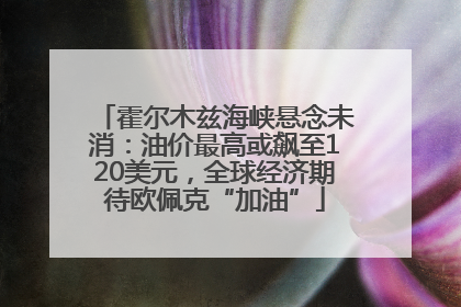 霍尔木兹海峡悬念未消：油价最高或飙至120美元，全球经济期待欧佩克“加油”