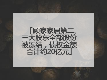 顾家家居第二、三大股东全部股份被冻结，债权金额合计约20亿元