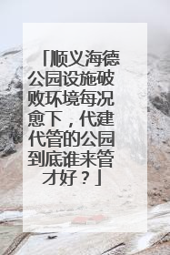 顺义海德公园设施破败环境每况愈下，代建代管的公园到底谁来管才好？