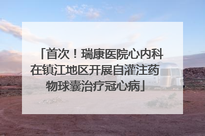 首次！瑞康医院心内科在镇江地区开展自灌注药物球囊治疗冠心病