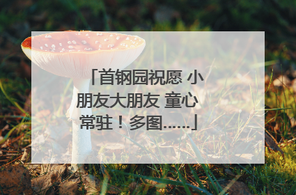 首钢园祝愿 小朋友大朋友 童心常驻！多图……