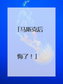 马斯克后悔了！