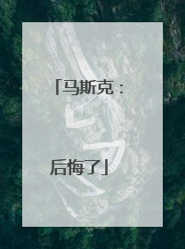 马斯克：后悔了