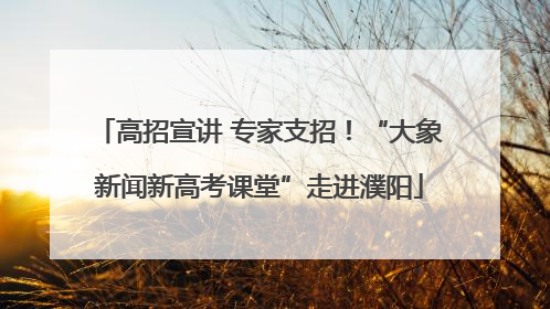 高招宣讲 专家支招！“大象新闻新高考课堂”走进濮阳