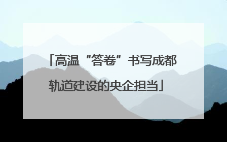 高温“答卷”书写成都轨道建设的央企担当