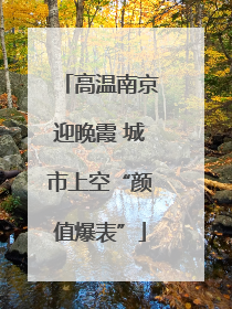 高温南京迎晚霞 城市上空“颜值爆表”