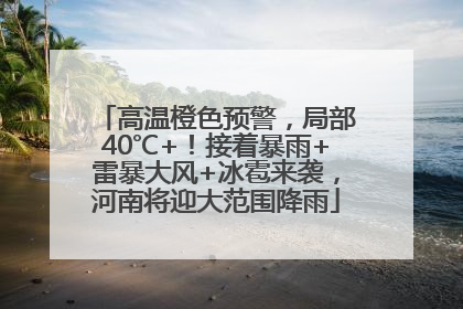 高温橙色预警，局部40℃+！接着暴雨+雷暴大风+冰雹来袭，河南将迎大范围降雨