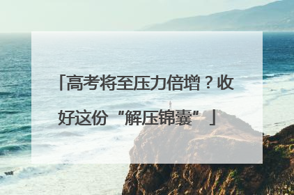 高考将至压力倍增？收好这份“解压锦囊”