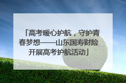 高考暖心护航，守护青春梦想——山东国寿财险开展高考护航活动