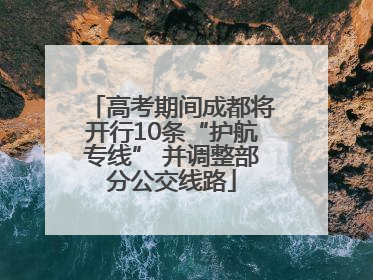 高考期间成都将开行10条“护航专线” 并调整部分公交线路