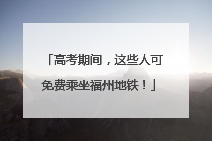 高考期间，这些人可免费乘坐福州地铁！
