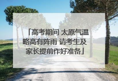 高考期间 太原气温略高有阵雨 请考生及家长提前作好准备