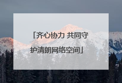 齐心协力 共同守护清朗网络空间
