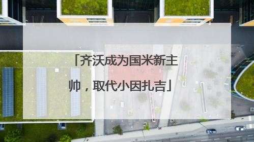 齐沃成为国米新主帅，取代小因扎吉