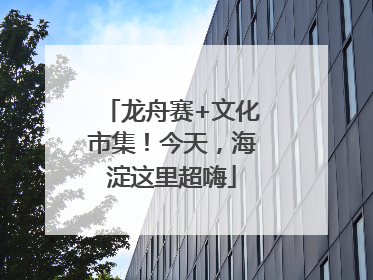 龙舟赛+文化市集！今天，海淀这里超嗨