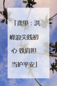 龚里：洪峰浪尖践初心 铁肩担当护平安