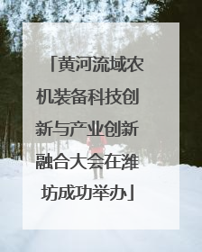 黄河流域农机装备科技创新与产业创新融合大会在潍坊成功举办