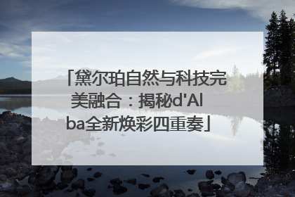 黛尔珀自然与科技完美融合：揭秘d'Alba全新焕彩四重奏