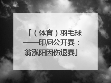 （体育）羽毛球——印尼公开赛：翁泓阳因伤退赛