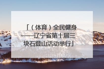 （体育）全民健身——辽宁省第十届三块石登山活动举行