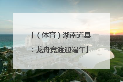 （体育）湖南道县：龙舟竞渡迎端午