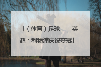 （体育）足球——英超：利物浦庆祝夺冠