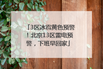 3区冰雹黄色预警！北京13区雷电预警，下班早回家