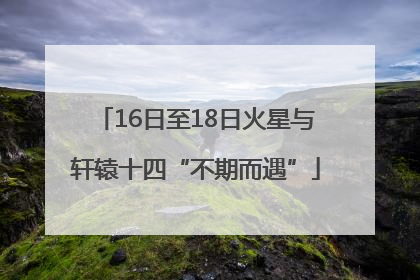 16日至18日火星与轩辕十四“不期而遇”