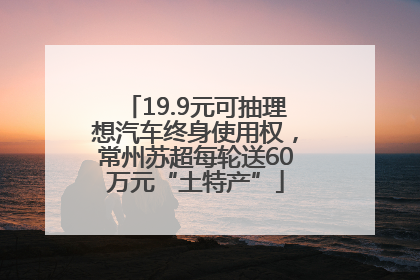 19.9元可抽理想汽车终身使用权，常州苏超每轮送60万元“土特产”