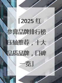 2025 红参膏品牌排行榜压轴推荐，十大品质品牌，口碑一览