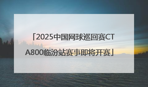 2025中国网球巡回赛CTA800临汾站赛事即将开赛