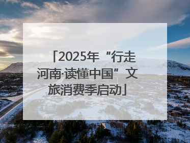 2025年“行走河南·读懂中国”文旅消费季启动