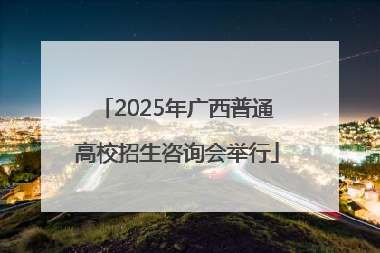 2025年广西普通高校招生咨询会举行